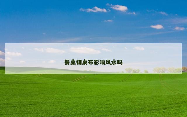 餐桌铺桌布影响风水吗