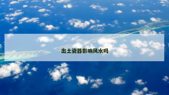 出土瓷器影响风水吗