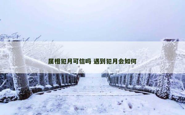 属相犯月可信吗 遇到犯月会如何