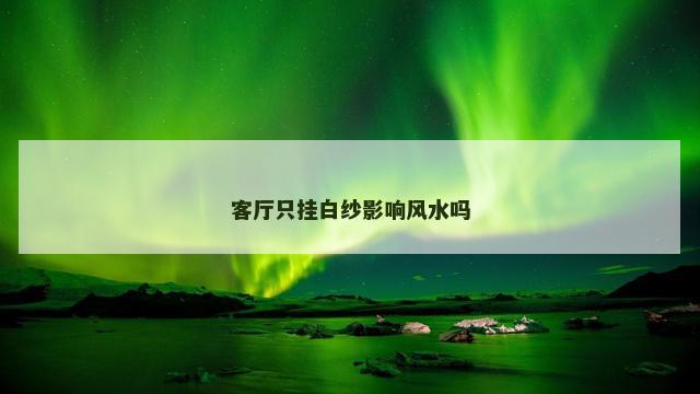 客厅只挂白纱影响风水吗