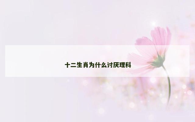 十二生肖为什么讨厌理科