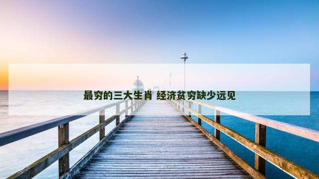 最穷的三大生肖 经济贫穷缺少远见