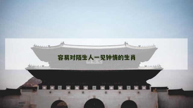 容易对陌生人一见钟情的生肖
