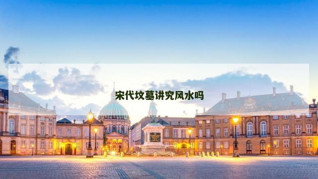 宋代坟墓讲究风水吗