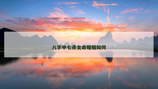 八字中七杀女命婚姻如何