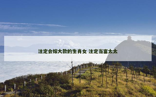 注定会嫁大款的生肖女 注定当富太太