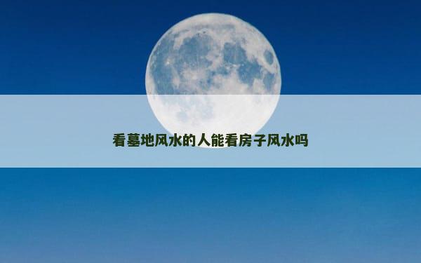 看墓地风水的人能看房子风水吗