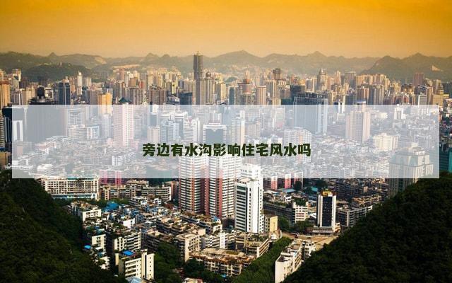 旁边有水沟影响住宅风水吗