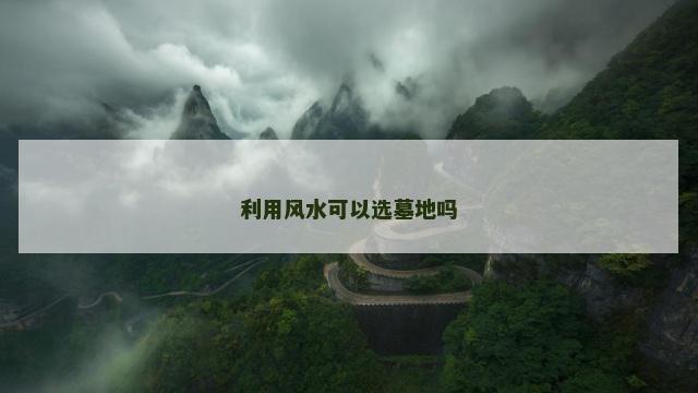 利用风水可以选墓地吗