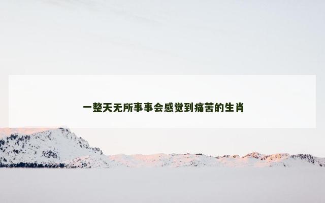 一整天无所事事会感觉到痛苦的生肖