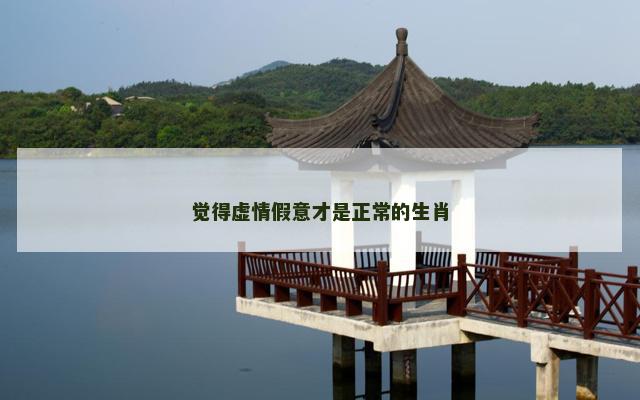 觉得虚情假意才是正常的生肖