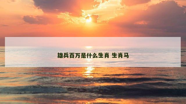 雄兵百万是什么生肖 生肖马