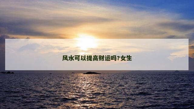 风水可以提高财运吗?女生