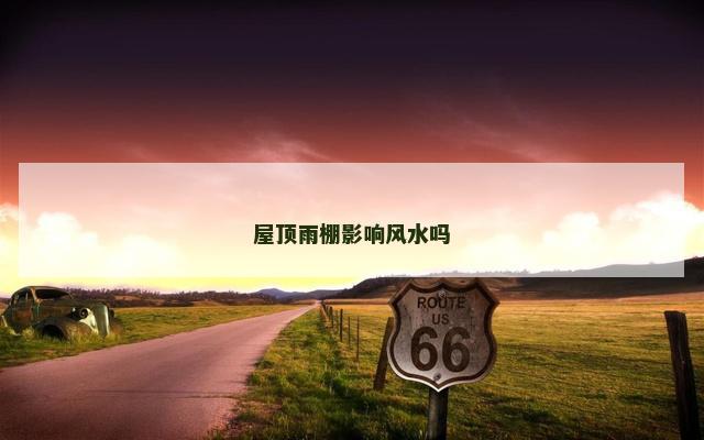 屋顶雨棚影响风水吗