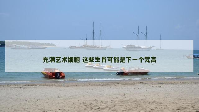 充满艺术细胞 这些生肖可能是下一个梵高