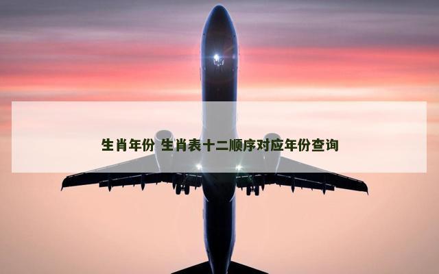 生肖年份 生肖表十二顺序对应年份查询