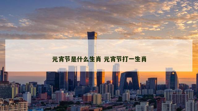 元宵节是什么生肖 元宵节打一生肖