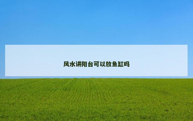 风水讲阳台可以放鱼缸吗