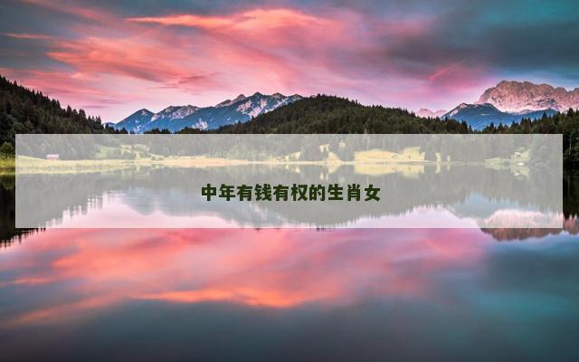 中年有钱有权的生肖女