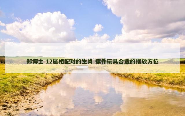 郑博士 12属相配对的生肖 摆件玩具合适的摆放方位