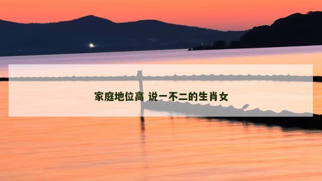 家庭地位高 说一不二的生肖女