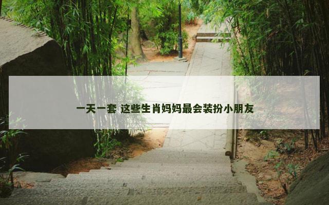 一天一套 这些生肖妈妈最会装扮小朋友