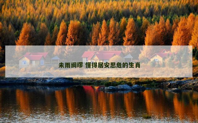 未雨绸缪 懂得居安思危的生肖