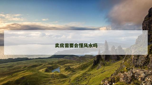 卖房需要会懂风水吗