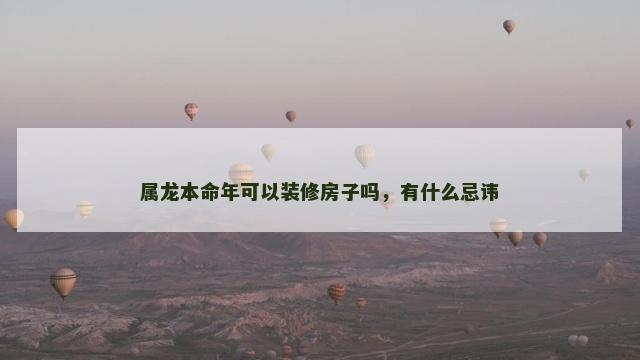 属龙本命年可以装修房子吗，有什么忌讳