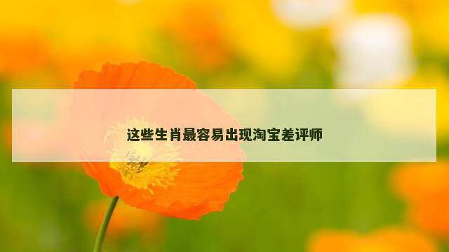 这些生肖最容易出现淘宝差评师