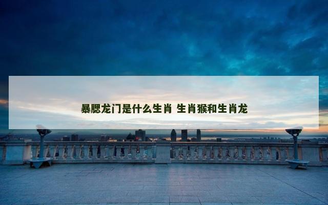 暴腮龙门是什么生肖 生肖猴和生肖龙