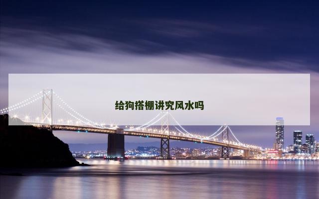 给狗搭棚讲究风水吗