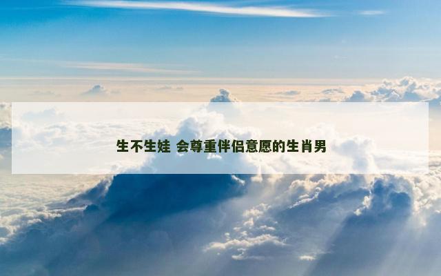 生不生娃 会尊重伴侣意愿的生肖男