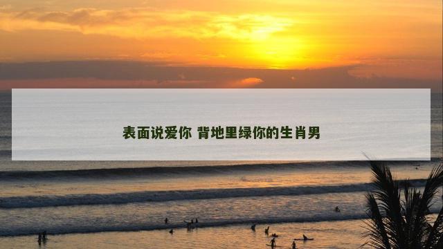 表面说爱你 背地里绿你的生肖男