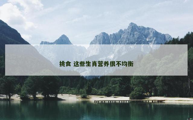 挑食 这些生肖营养很不均衡