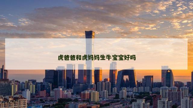 虎爸爸和虎妈妈生牛宝宝好吗