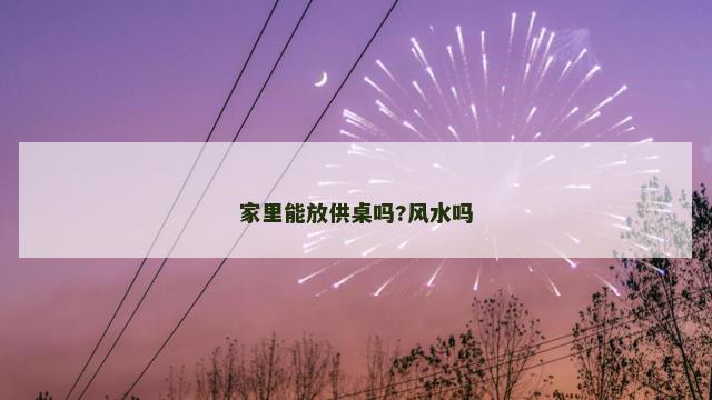 家里能放供桌吗?风水吗