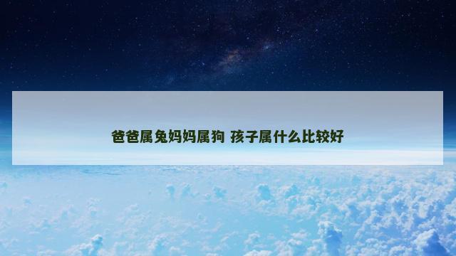 爸爸属兔妈妈属狗 孩子属什么比较好