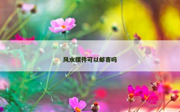 风水摆件可以邮寄吗