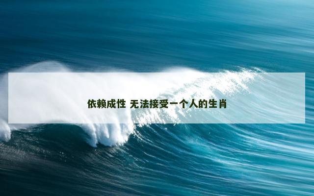 依赖成性 无法接受一个人的生肖