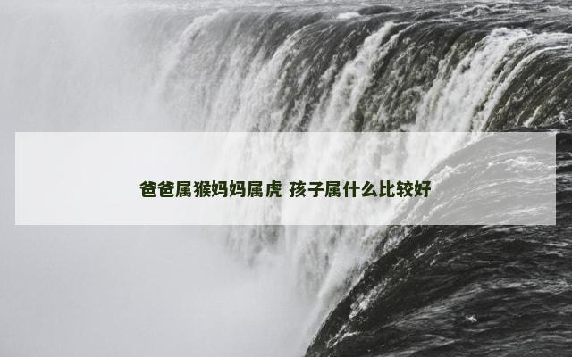 爸爸属猴妈妈属虎 孩子属什么比较好