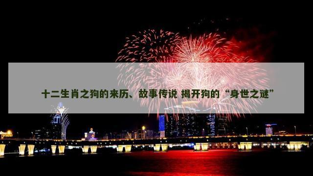 十二生肖之狗的来历、故事传说 揭开狗的“身世之谜”