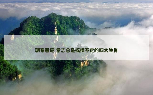 朝秦暮楚 意志总是摇摆不定的四大生肖