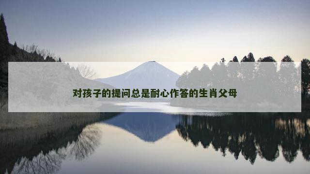 对孩子的提问总是耐心作答的生肖父母
