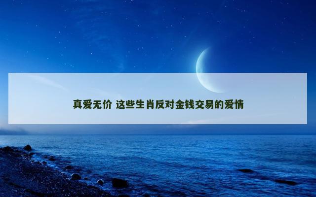 真爱无价 这些生肖反对金钱交易的爱情