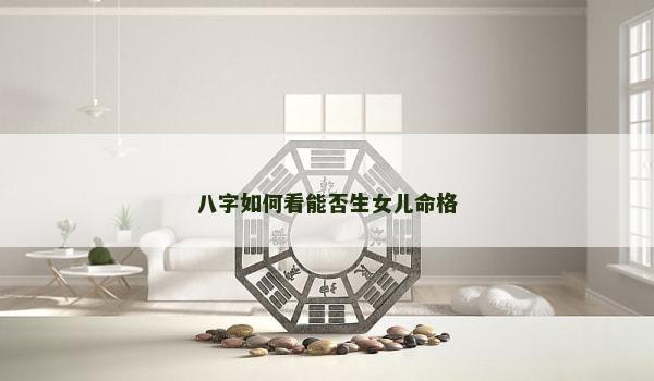 八字如何看能否生女儿命格