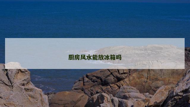厨房风水能放冰箱吗