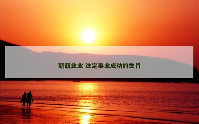 兢兢业业 注定事业成功的生肖