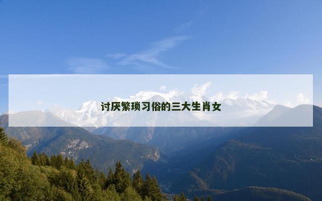 讨厌繁琐习俗的三大生肖女