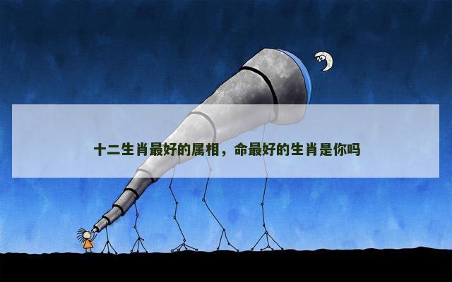 十二生肖最好的属相，命最好的生肖是你吗